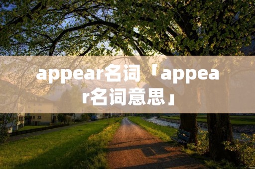 appear名词「appear名词意思」 appear名词「appear名词意思」