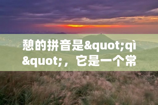 憩的拼音是"qì",它是一个常见的汉字,具有丰富的含义和用法。在不同的语境下,憩可以表示休息、歇息、休憩等意思。下面将详细描述憩的拼音及其相关内容。