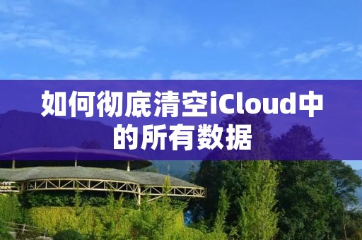 如何彻底清空iCloud中的所有数据