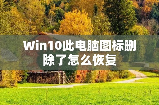 Win10此电脑图标删除了怎么恢复