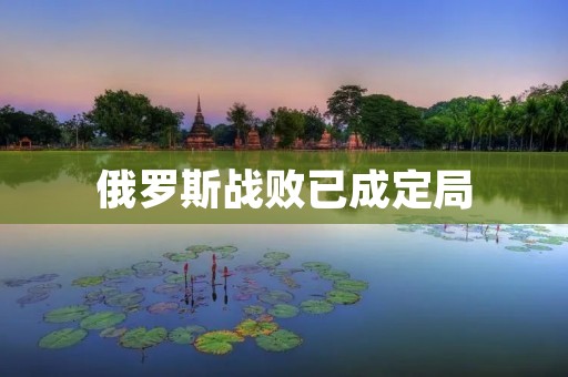 俄罗斯战败已成定局:局势分析与影响 俄罗斯战败已成定局:局势分析与影响
