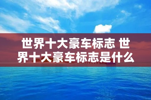 世界十大豪车标志 世界十大豪车标志是什么