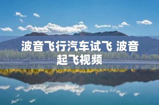 波音飞行汽车试飞 波音起飞视频 波音飞行汽车试飞 波音起飞视频