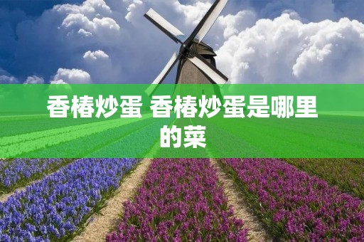 香椿炒蛋 香椿炒蛋是哪里的菜