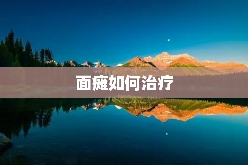 面瘫如何治疗:详解治疗方法及注意事项