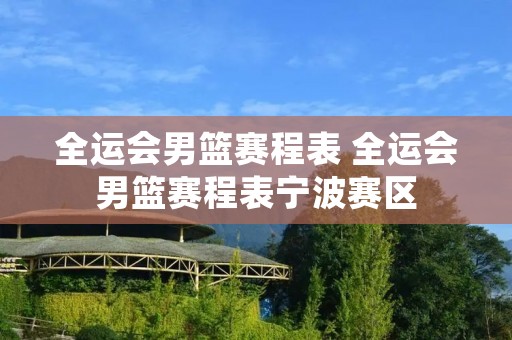 全运会男篮赛程表 全运会男篮赛程表宁波赛区