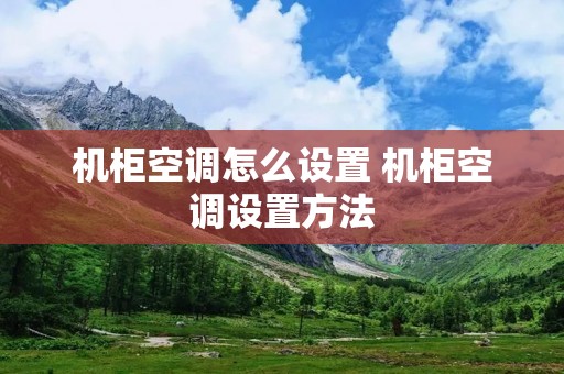 机柜空调怎么设置 机柜空调设置方法