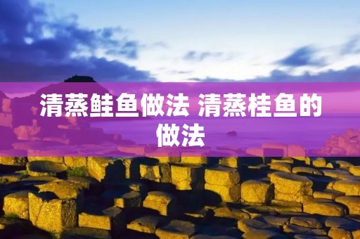 清蒸鲑鱼做法 清蒸桂鱼的做法 清蒸鲑鱼做法 清蒸桂鱼的做法