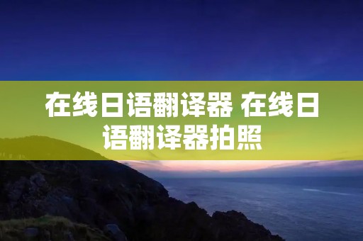在线日语翻译器 在线日语翻译器拍照