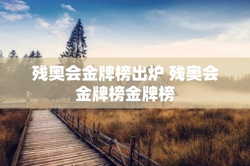 残奥会金牌榜出炉 残奥会金牌榜金牌榜