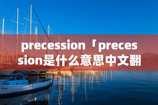 precession「precession是什么意思中文翻译」