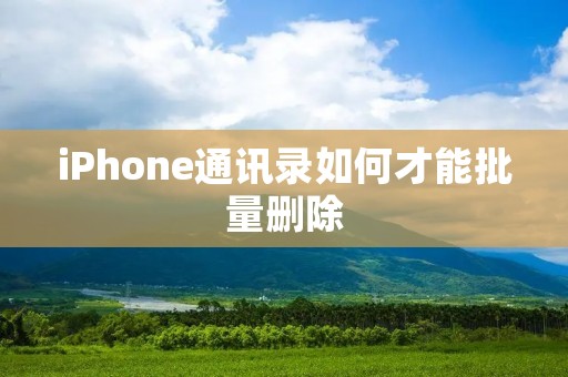 iPhone通讯录如何才能批量删除