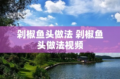 剁椒鱼头做法 剁椒鱼头做法视频
