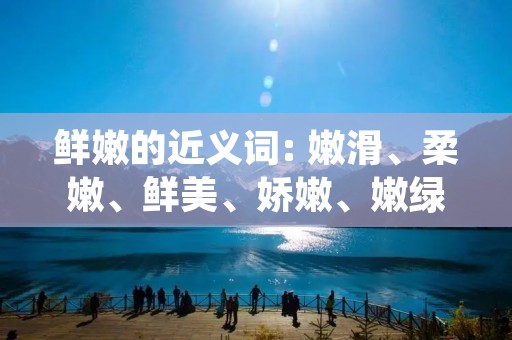 鲜嫩的近义词: 嫩滑、柔嫩、鲜美、娇嫩、嫩绿、嫩白、嫩嫩的、嫩煮、嫩烂、嫩香、嫩滋、嫩鲜、嫩嫩滑滑的、嫩嫩糯糯的、嫩嫩润滑的、嫩绿欲滴的、嫩黄、鲜嫩可口的、嫩嫩嫩的、鲜嫩多汁的、嫩绿嫩绿的。