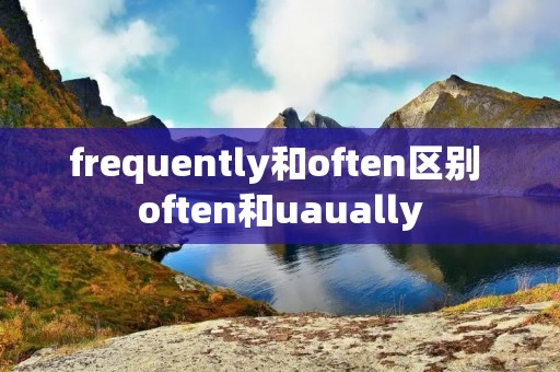 frequently和often区别 often和uaually