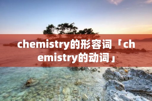 chemistry的形容词「chemistry的动词」