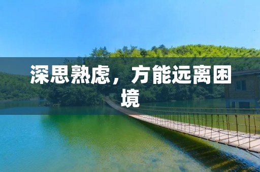 深思熟虑，方能远离困境