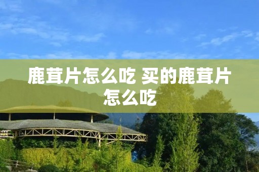 鹿茸片怎么吃 买的鹿茸片怎么吃