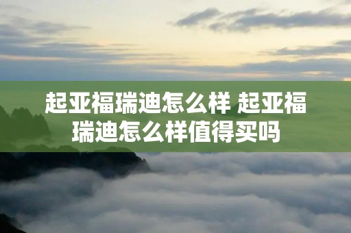 起亚福瑞迪怎么样 起亚福瑞迪怎么样值得买吗 起亚福瑞迪怎么样 起亚福瑞迪怎么样值得买吗