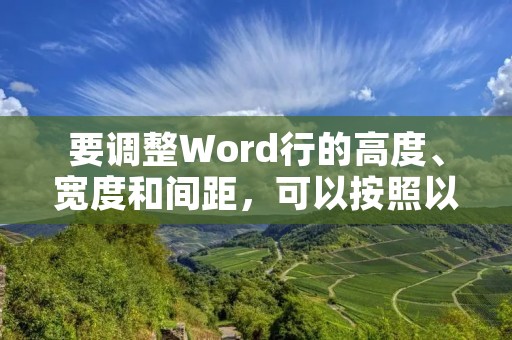 要调整Word行的高度、宽度和间距,可以按照以下步骤进行操作: