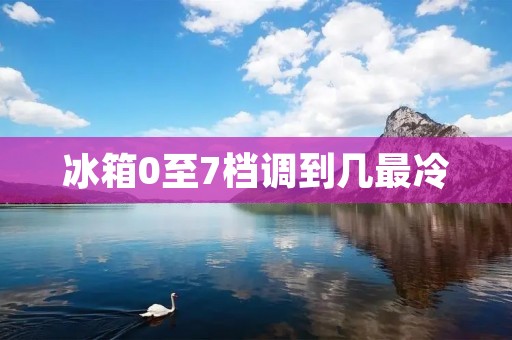 冰箱0至7档调到几最冷：探索冰箱温度调节的最佳档位