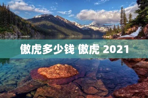 傲虎多少钱 傲虎 2021