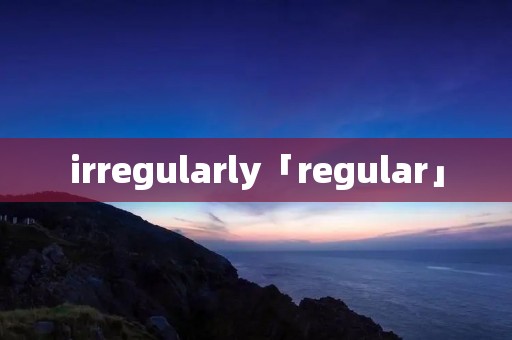 irregularly「regular」