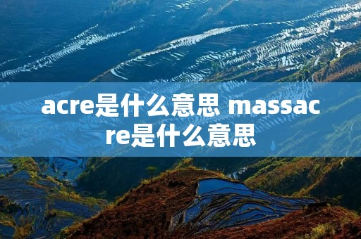 acre是什么意思 massacre是什么意思