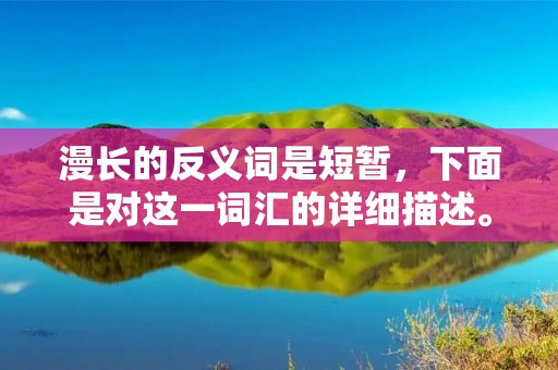 漫长的反义词是短暂，下面是对这一词汇的详细描述。