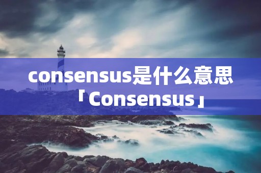 consensus是什么意思「Consensus」