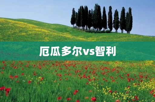 厄瓜多尔vs智利:南美洲足球巅峰对决 厄瓜多尔vs智利:南美洲足球巅峰对决