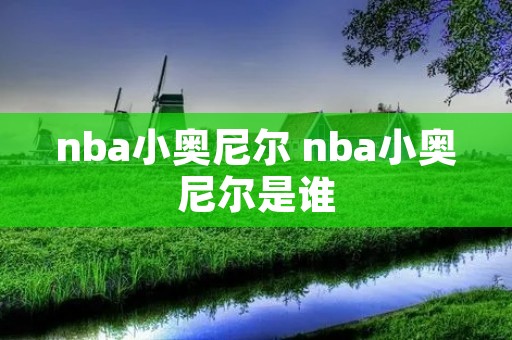 nba小奥尼尔 nba小奥尼尔是谁 nba小奥尼尔 nba小奥尼尔是谁