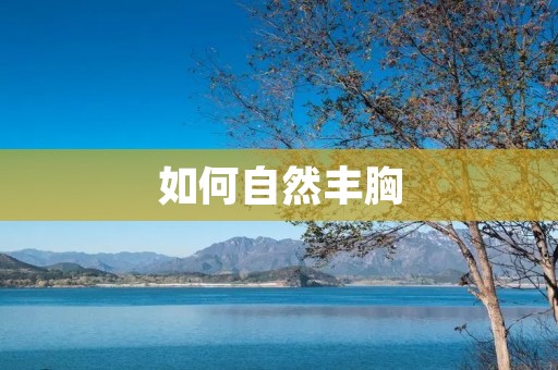 如何自然丰胸:有效方法和技巧