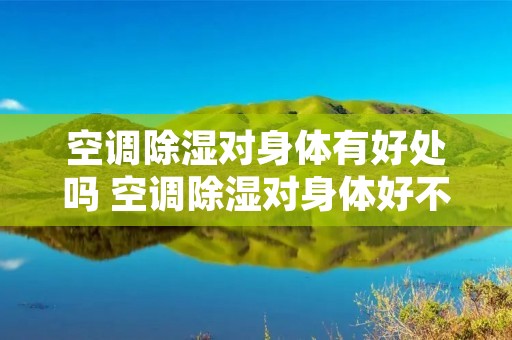 空调除湿对身体有好处吗 空调除湿对身体好不好