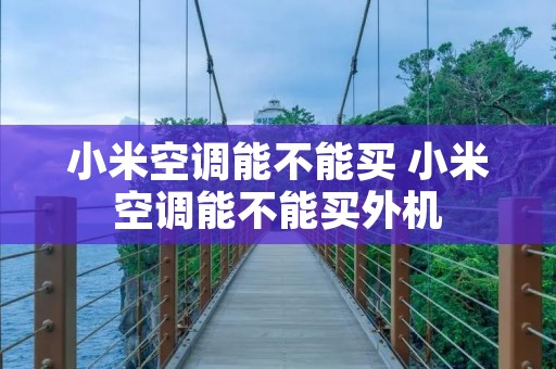 小米空调能不能买 小米空调能不能买外机 小米空调能不能买 小米空调能不能买外机