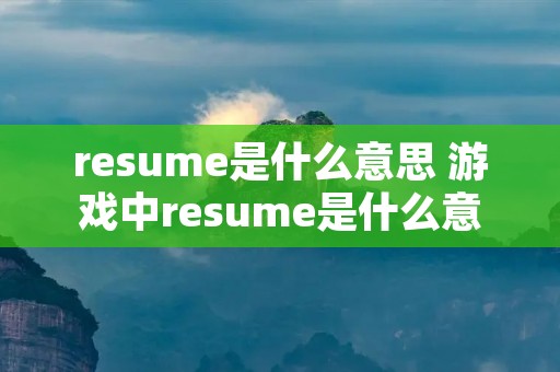 resume是什么意思 游戏中resume是什么意思
