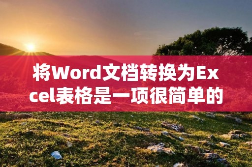 将Word文档转换为Excel表格是一项很简单的任务。首先,打开你的Word文档并确保它包含了你想要转换的内容。接下来,按照以下步骤进行操作: