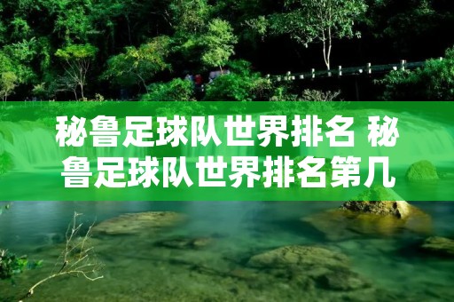 秘鲁足球队世界排名 秘鲁足球队世界排名第几位 秘鲁足球队世界排名 秘鲁足球队世界排名第几位
