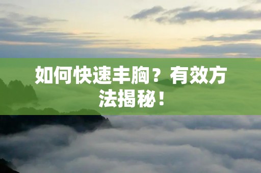 如何快速丰胸?有效方法揭秘!