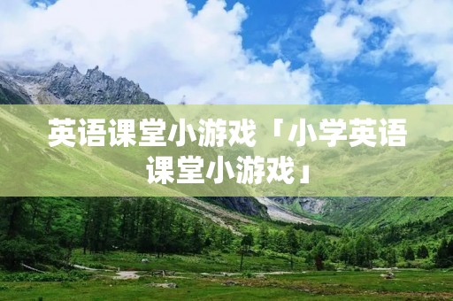 英语课堂小游戏「小学英语课堂小游戏」 英语课堂小游戏「小学英语课堂小游戏」