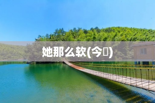 她那么软(今婳)：探寻柔情的魅力