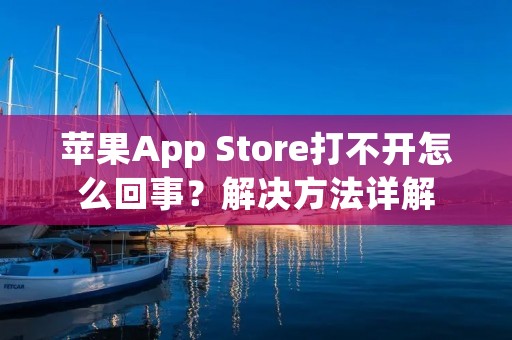 苹果App Store打不开怎么回事?解决方法详解