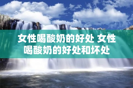女性喝酸奶的好处 女性喝酸奶的好处和坏处