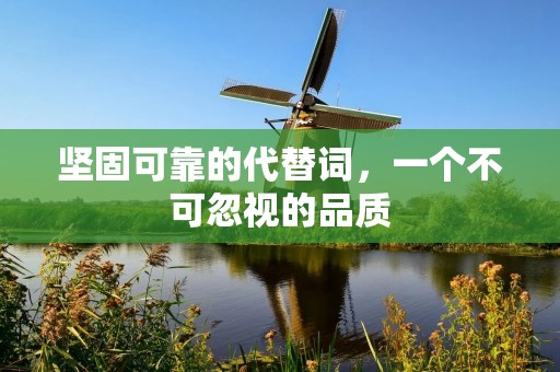 坚固可靠的代替词，一个不可忽视的品质