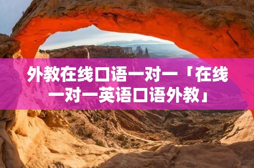 外教在线口语一对一「在线一对一英语口语外教」