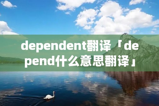 dependent翻译「depend什么意思翻译」