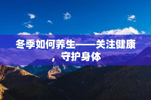 冬季如何养生——关注健康,守护身体