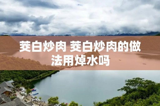 茭白炒肉 茭白炒肉的做法用焯水吗