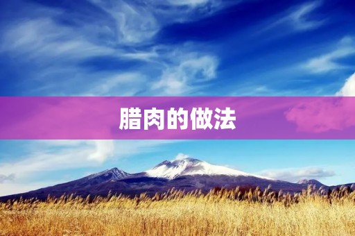 腊肉的做法:美味香脆,肥而不腻 腊肉的做法:美味香脆,肥而不腻