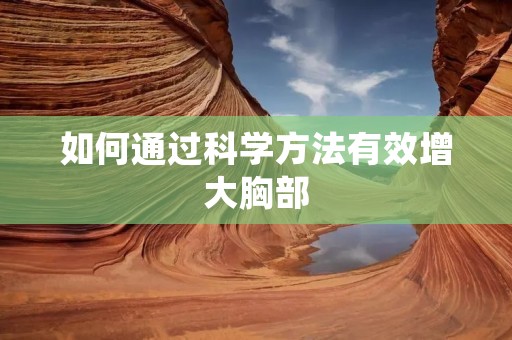 如何通过科学方法有效增大胸部